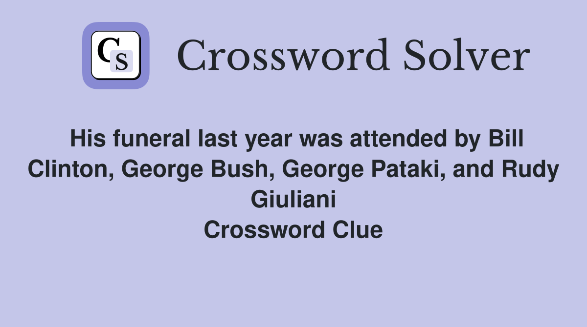 His funeral last year was attended by Bill Clinton, George Bush, George Pataki, and Rudy Giuliani Crossword Clue
