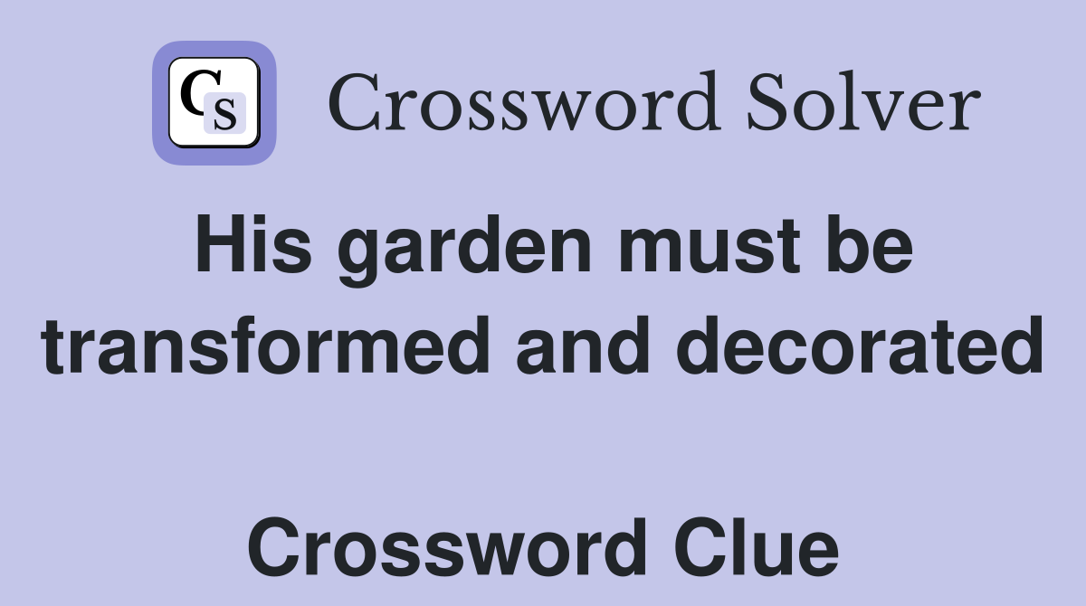 His garden must be transformed and decorated  Crossword Clue