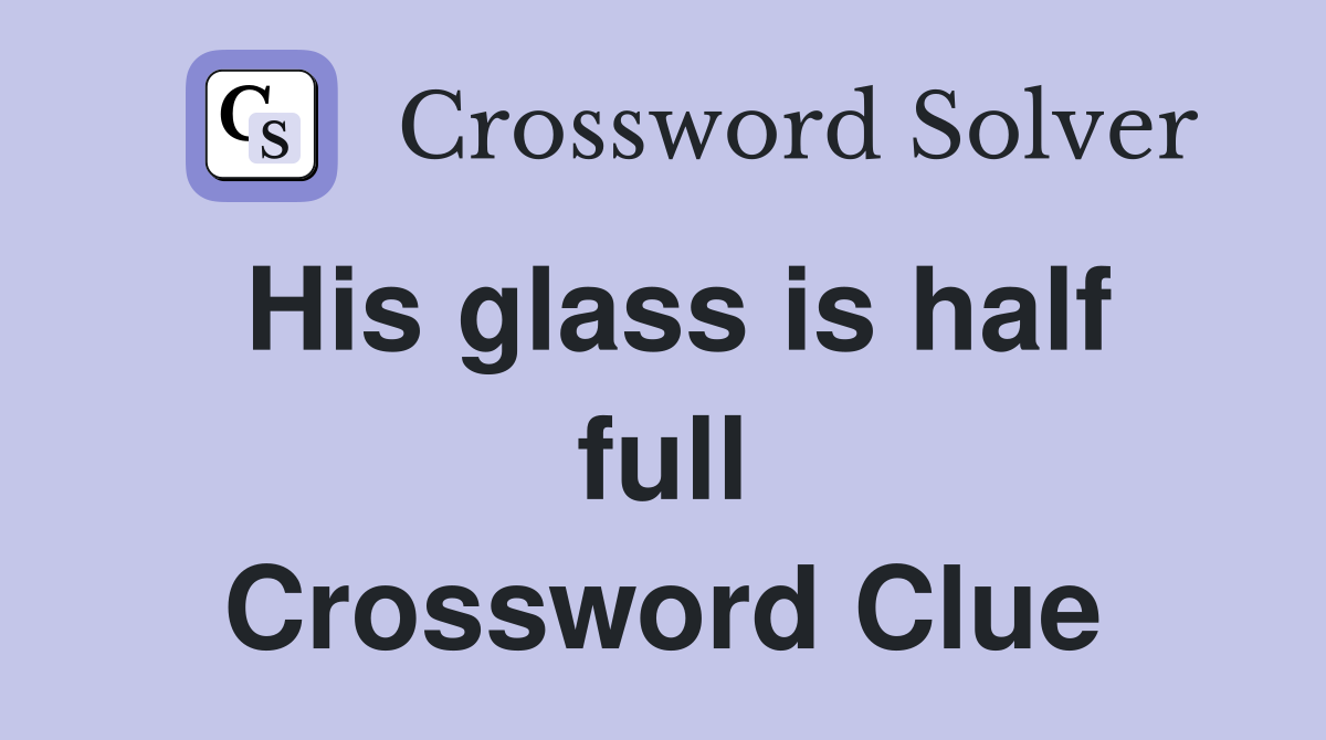 His glass is half full Crossword Clue