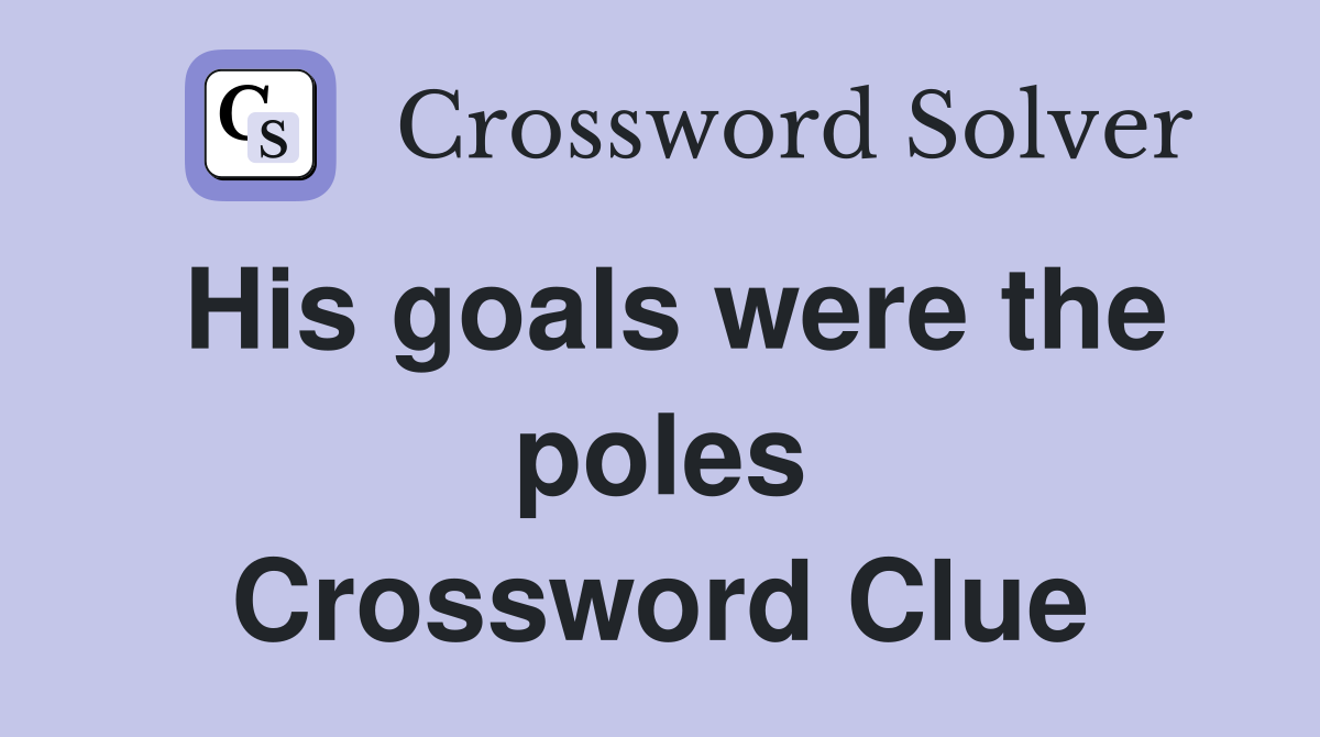 His goals were the poles Crossword Clue