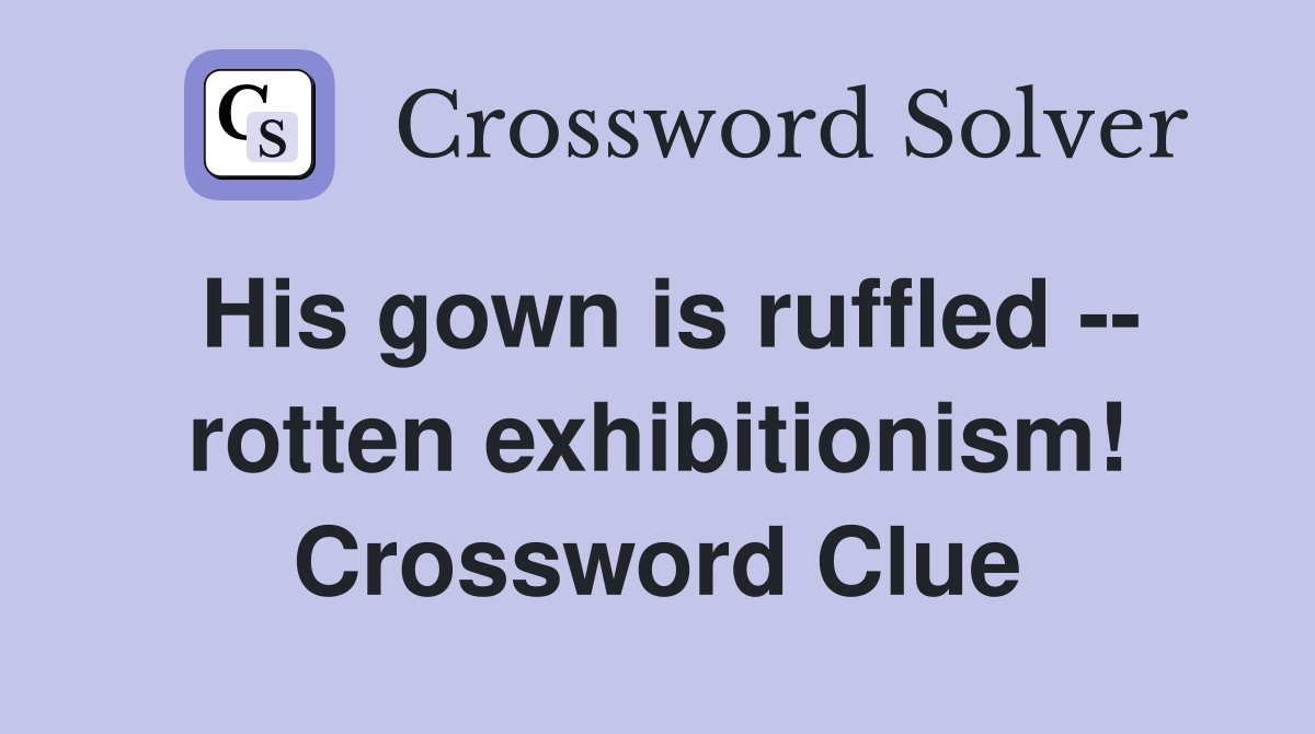 His gown is ruffled -- rotten exhibitionism! Crossword Clue