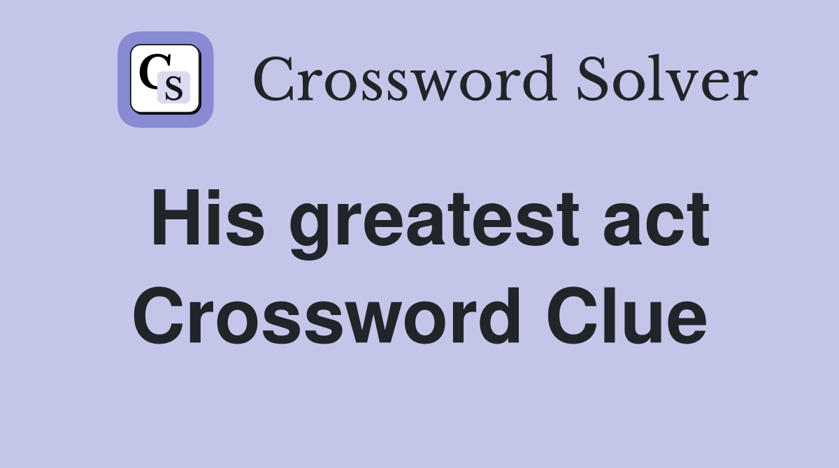His greatest act Crossword Clue