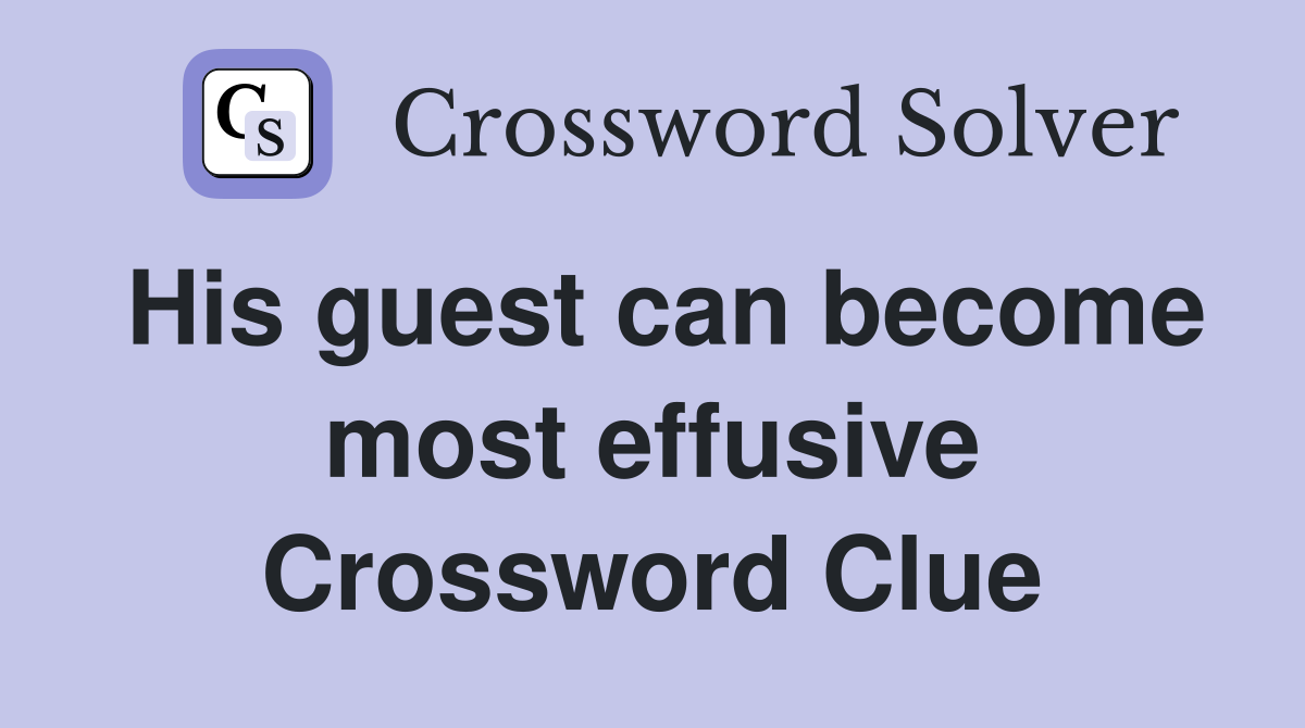 His guest can become most effusive Crossword Clue