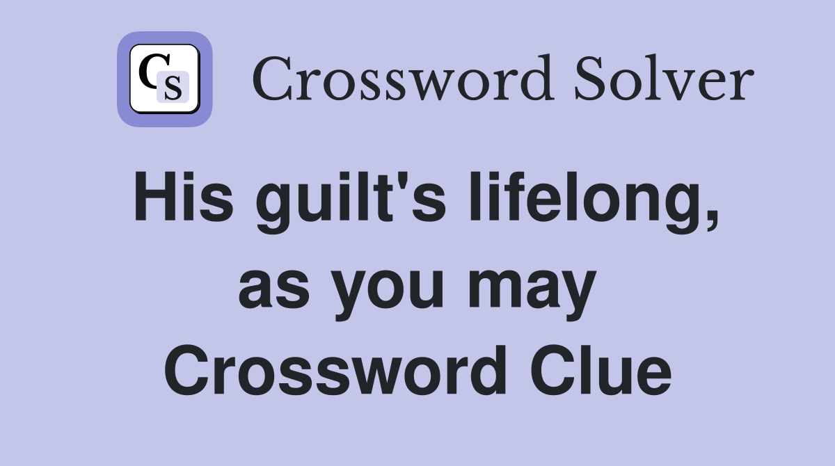 His guilt's lifelong, as you may Crossword Clue