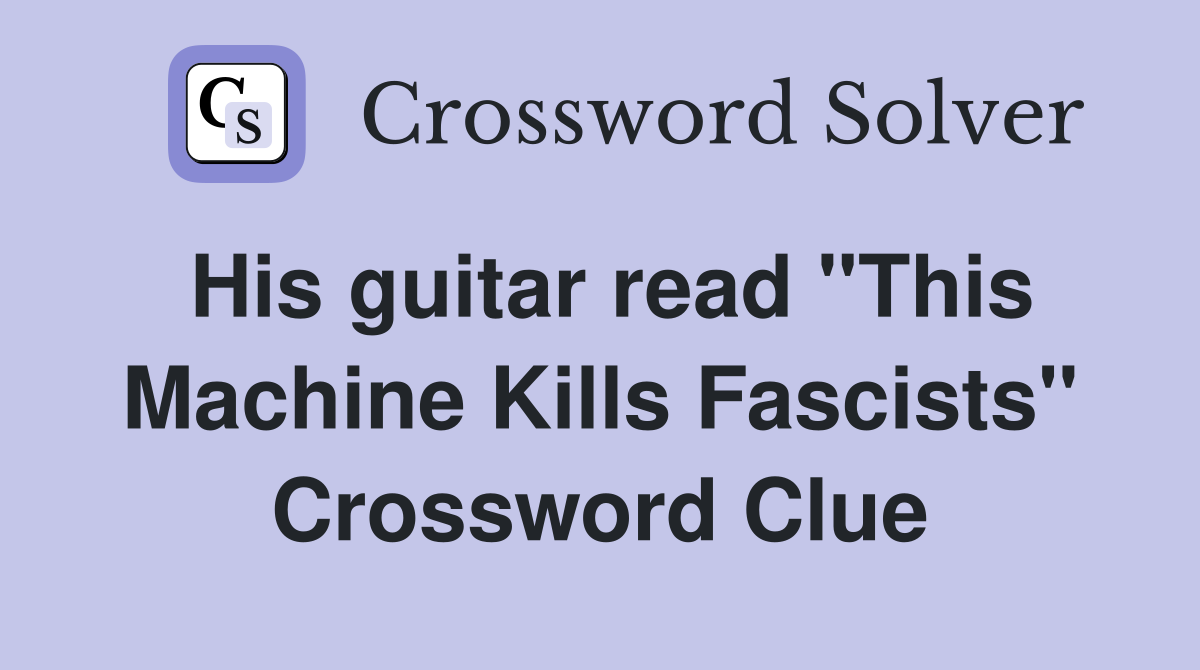 His guitar read "This Machine Kills Fascists" Crossword Clue