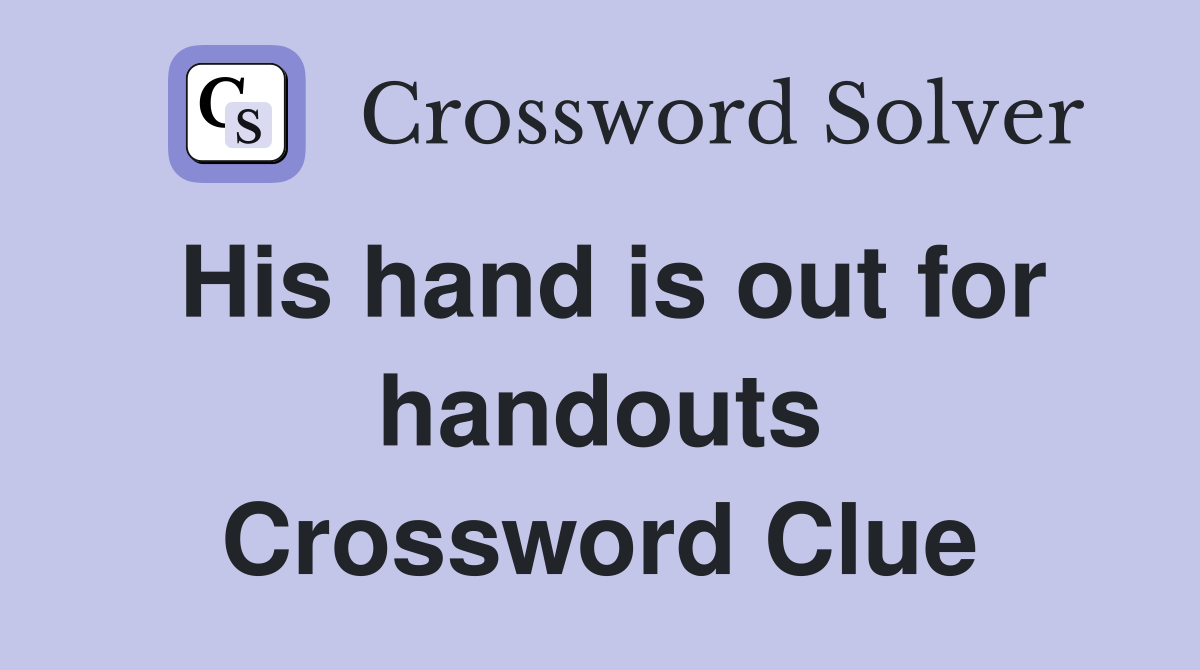 His hand is out for handouts Crossword Clue