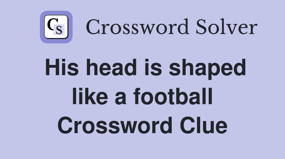 His head is shaped like a football Crossword Clue