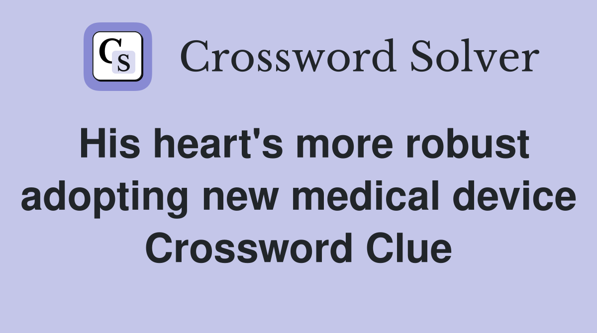 His heart's more robust adopting new medical device Crossword Clue