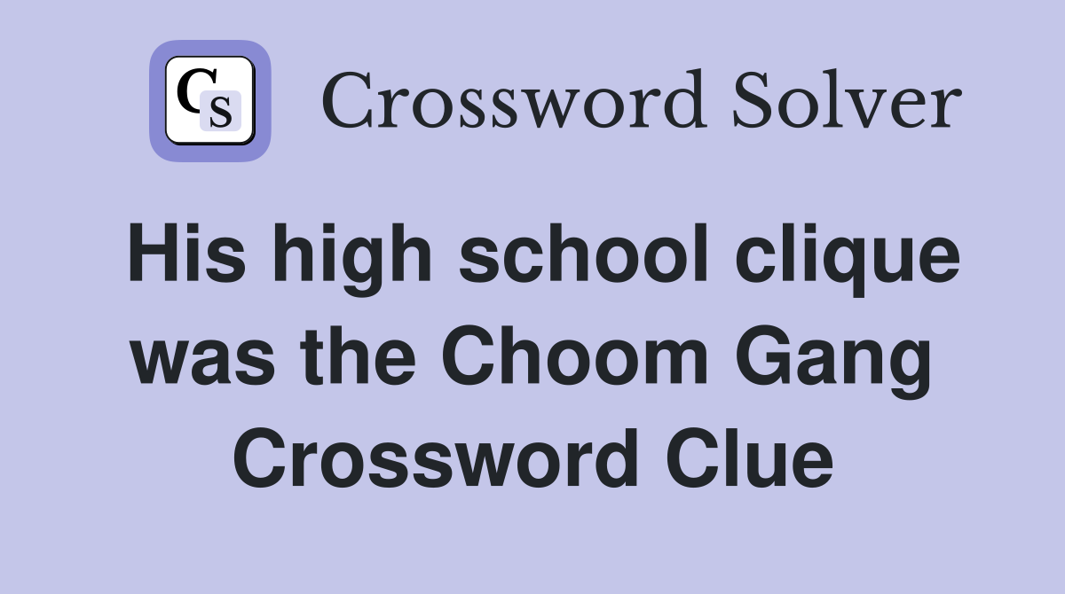 His high school clique was the Choom Gang Crossword Clue