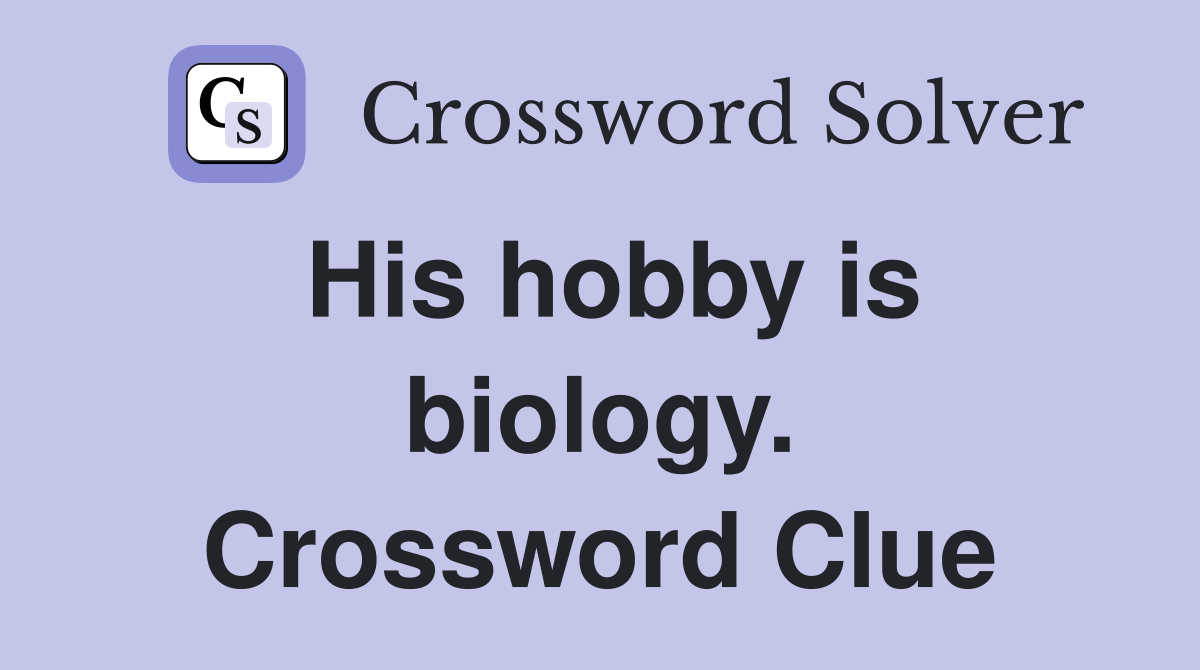 His hobby is biology. Crossword Clue