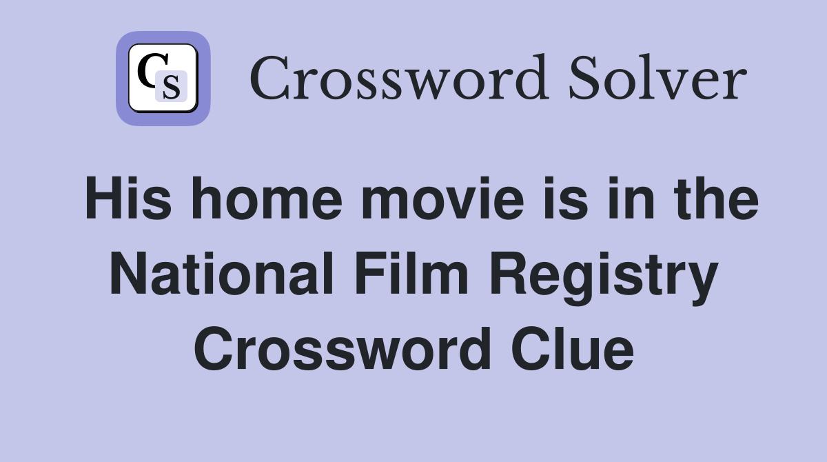 His home movie is in the National Film Registry Crossword Clue