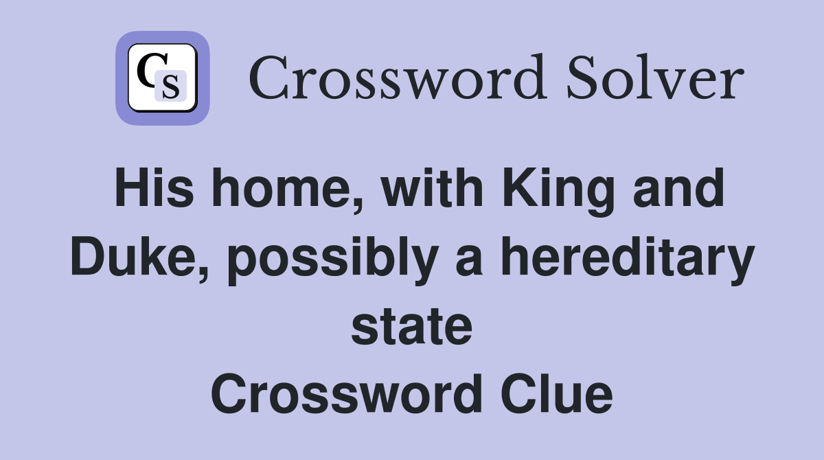 His home, with King and Duke, possibly a hereditary state Crossword Clue