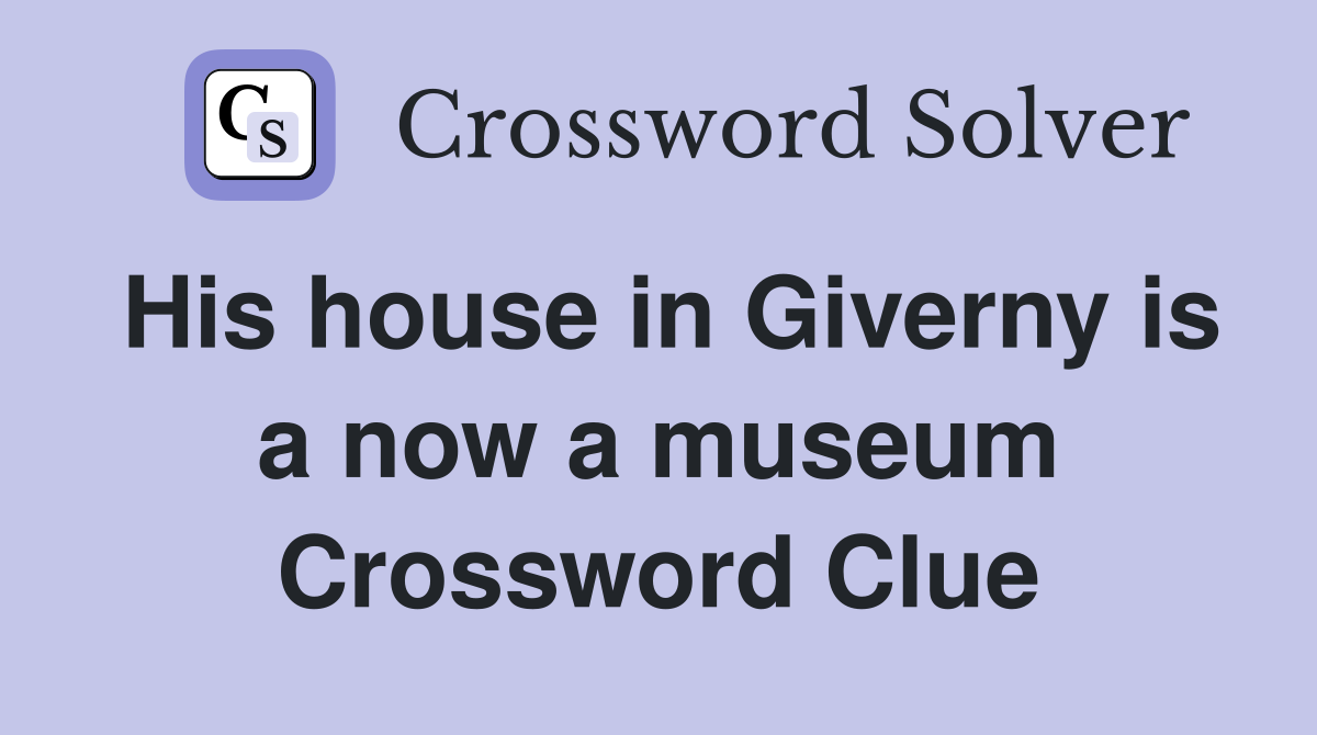 His house in Giverny is a now a museum Crossword Clue