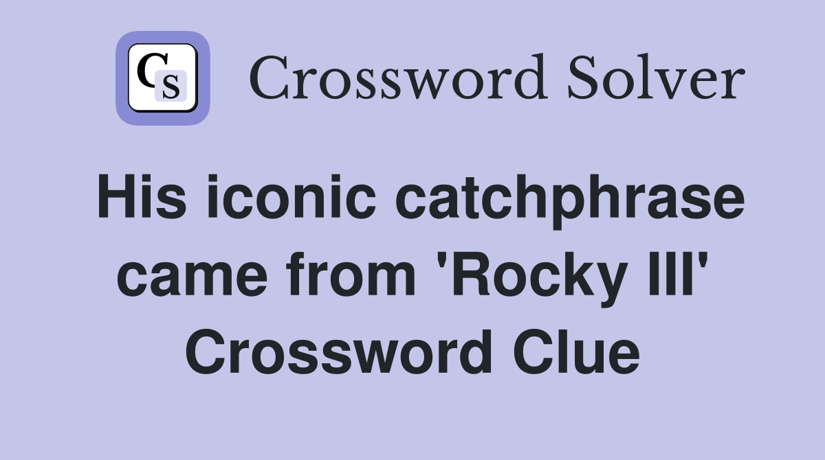 His iconic catchphrase came from 'Rocky III' Crossword Clue