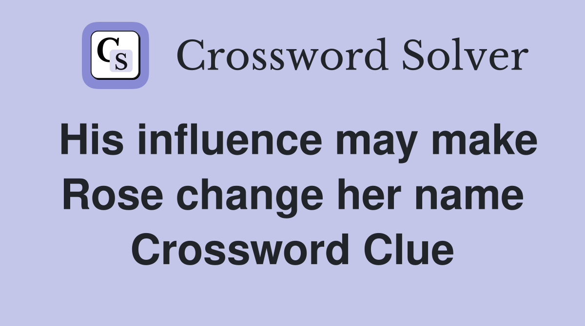 His influence may make Rose change her name Crossword Clue
