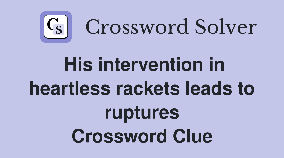His intervention in heartless rackets leads to ruptures Crossword Clue