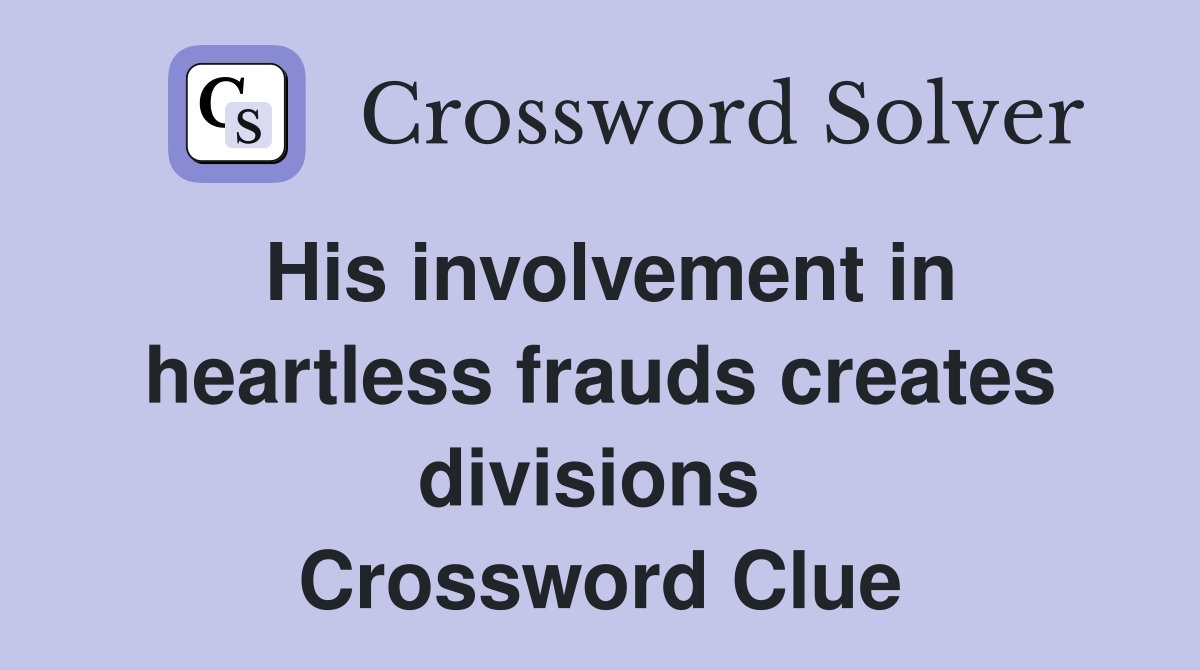His involvement in heartless frauds creates divisions  Crossword Clue