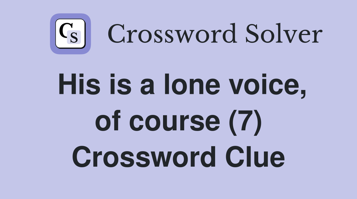 His is a lone voice, of course (7) Crossword Clue