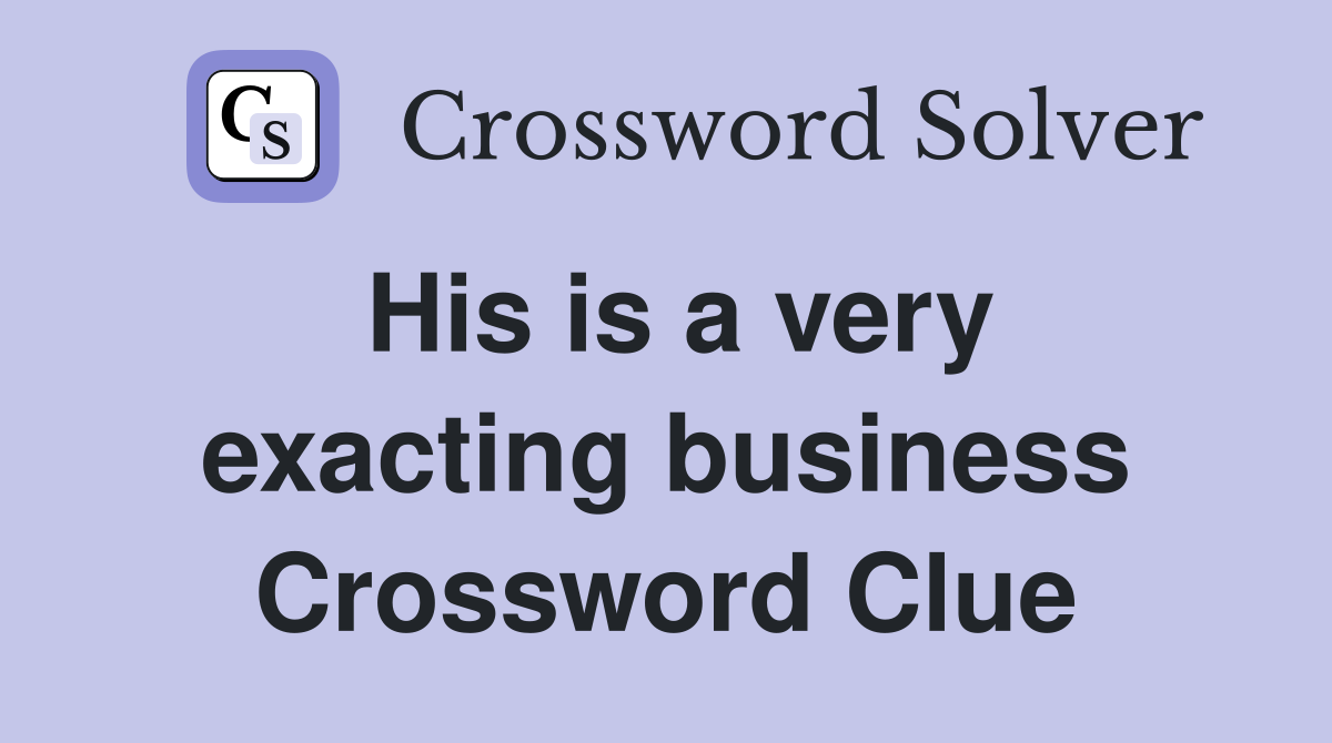 His is a very exacting business Crossword Clue