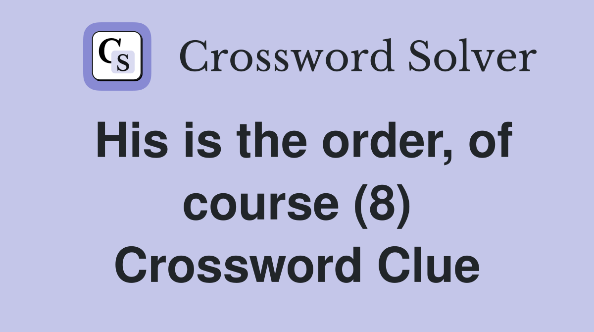His is the order, of course (8) Crossword Clue