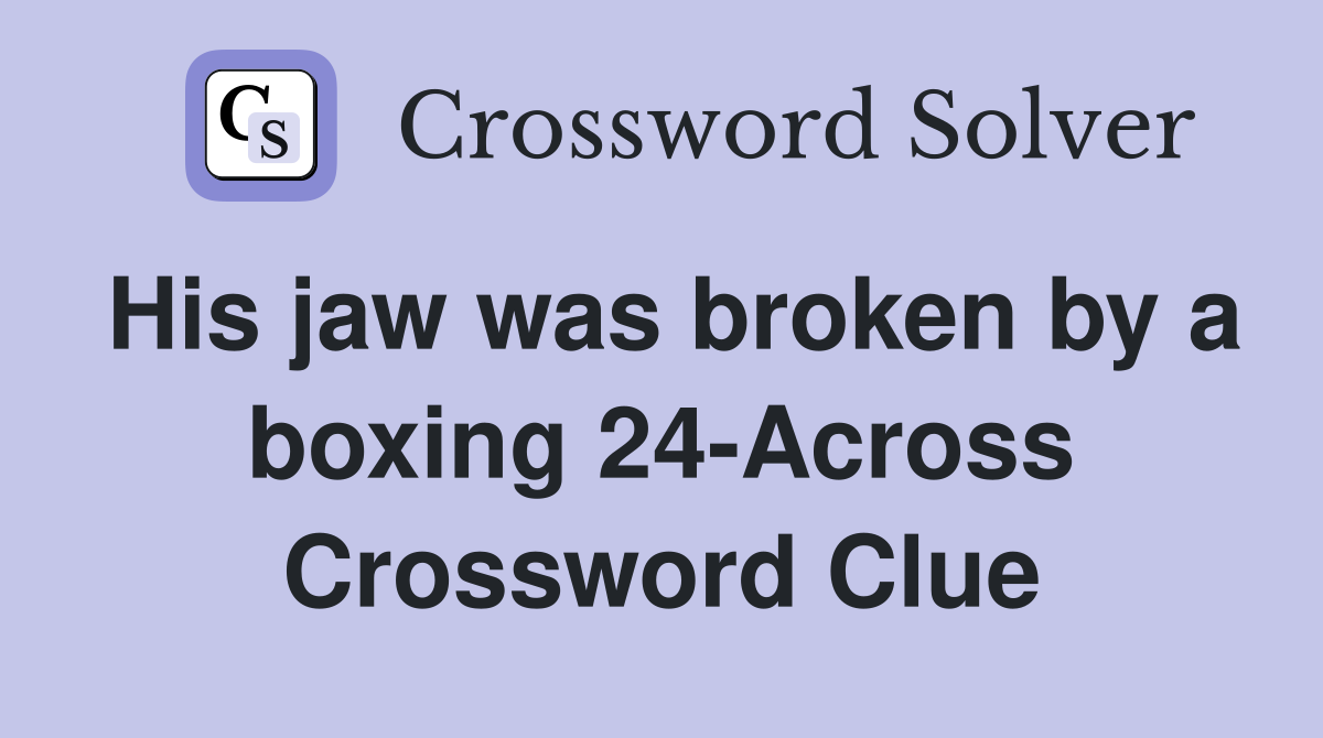 His jaw was broken by a boxing 24-Across Crossword Clue