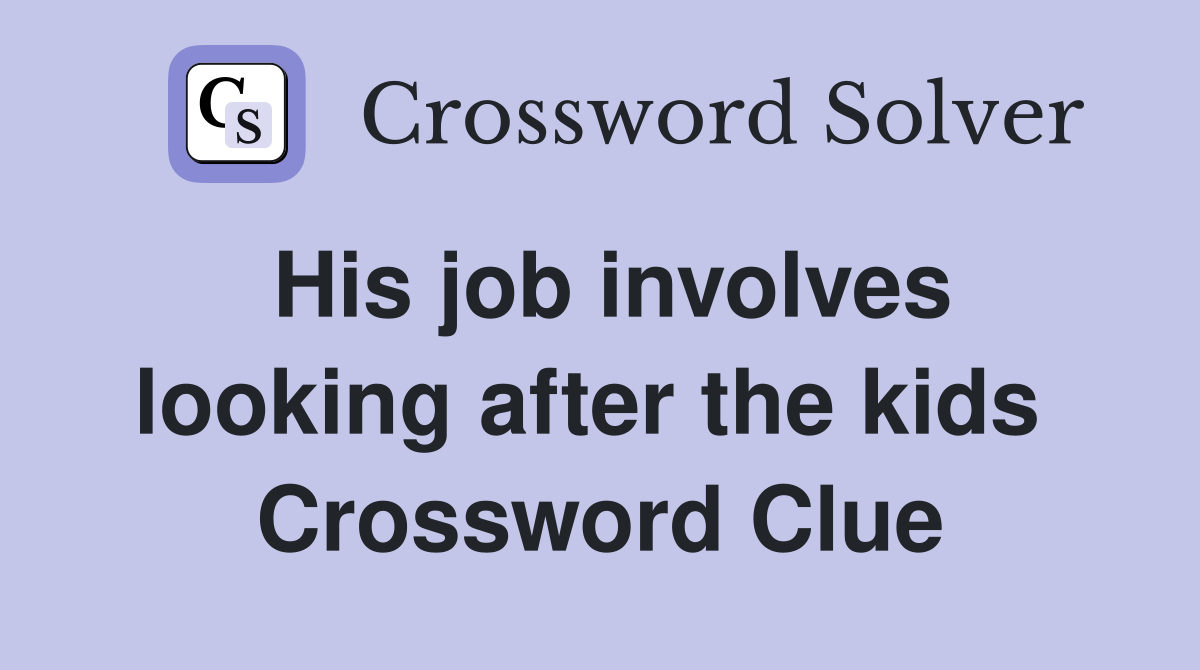 His job involves looking after the kids  Crossword Clue