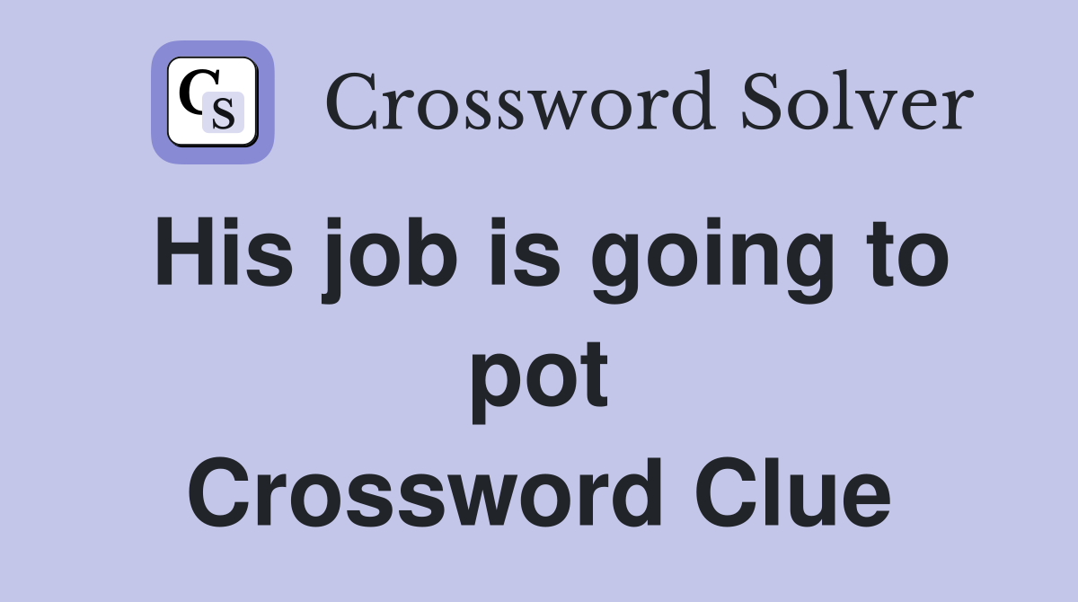 His job is going to pot Crossword Clue