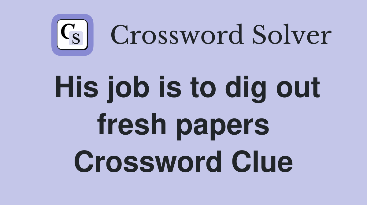 His job is to dig out fresh papers Crossword Clue