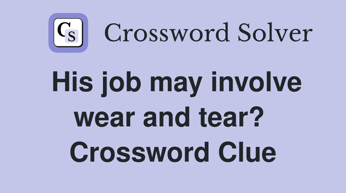 His job may involve wear and tear?  Crossword Clue
