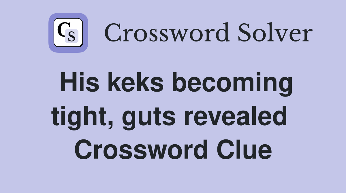 His keks becoming tight, guts revealed  Crossword Clue