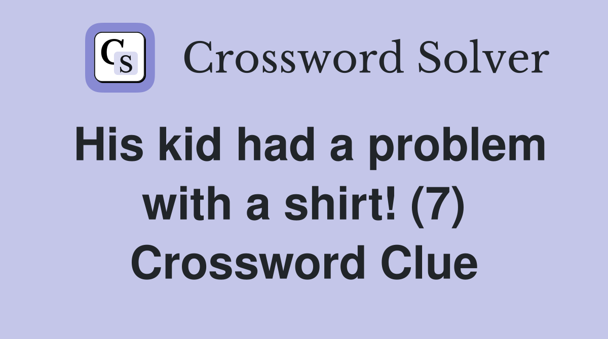 His kid had a problem with a shirt! (7) Crossword Clue