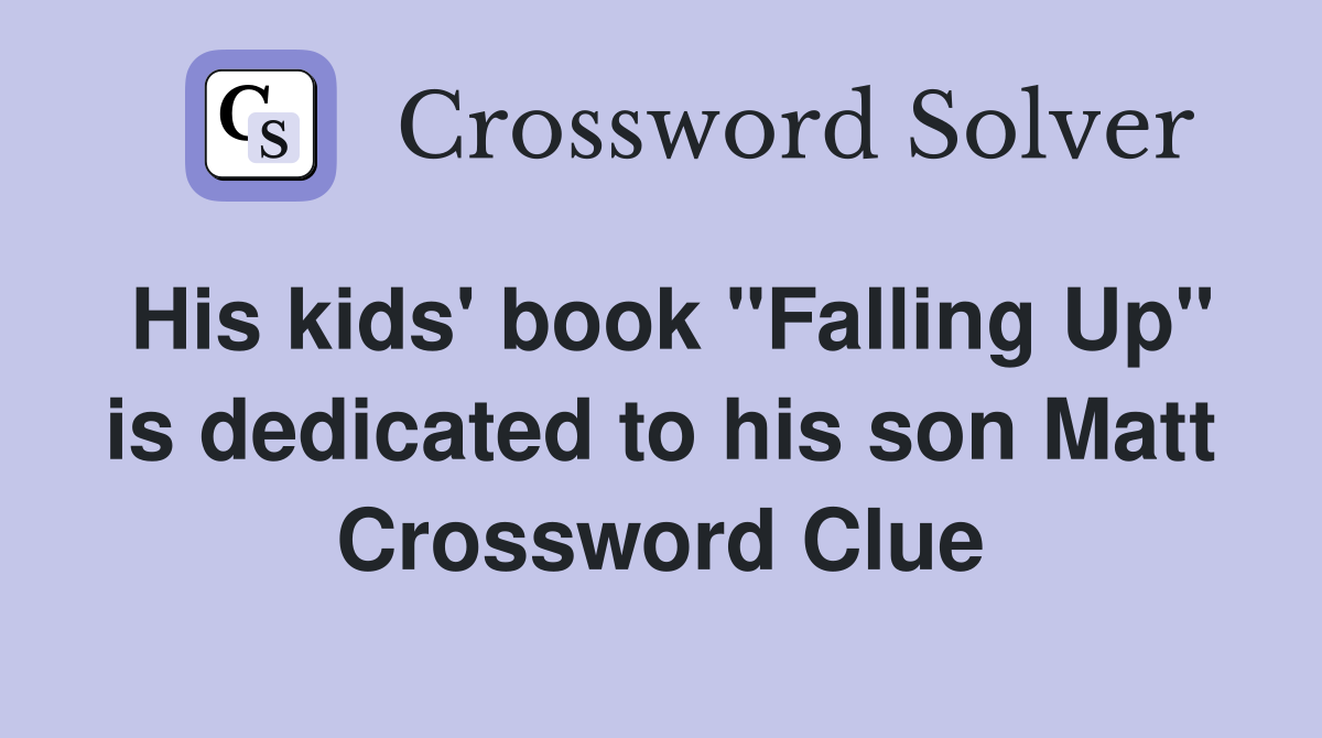 His kids' book "Falling Up" is dedicated to his son Matt Crossword Clue