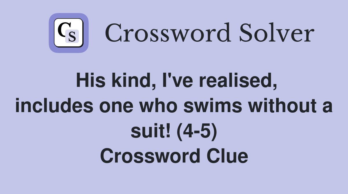 His kind, I've realised, includes one who swims without a suit! (4-5) Crossword Clue