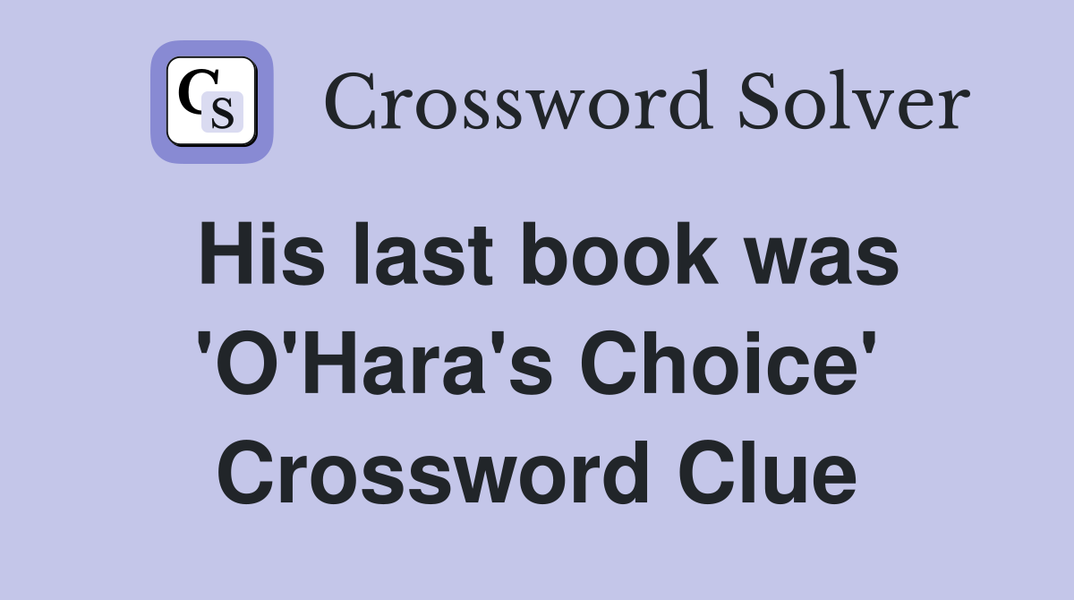 His last book was 'O'Hara's Choice' Crossword Clue