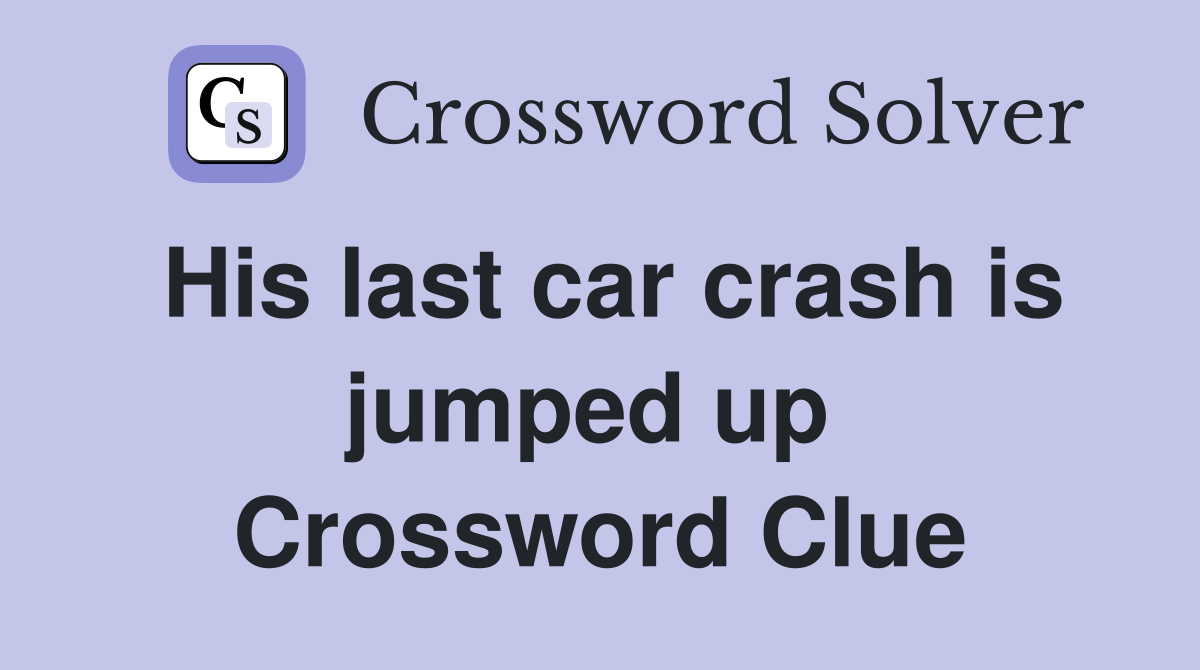 His last car crash is jumped up  Crossword Clue
