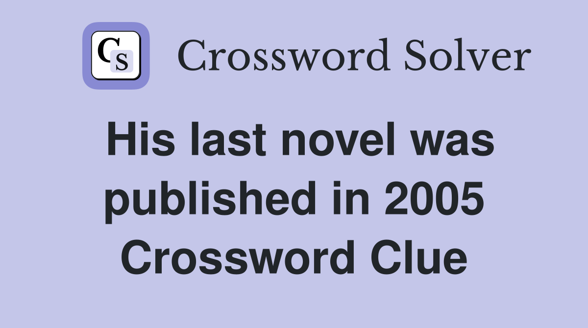 His last novel was published in 2005 Crossword Clue