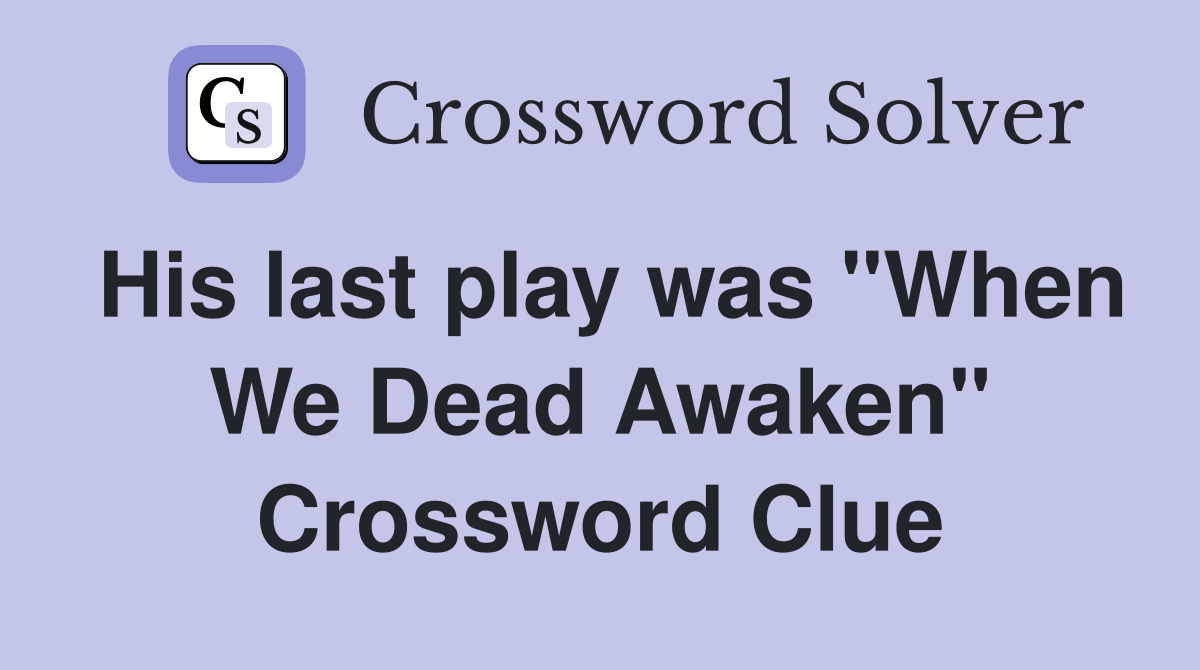 His last play was "When We Dead Awaken" Crossword Clue