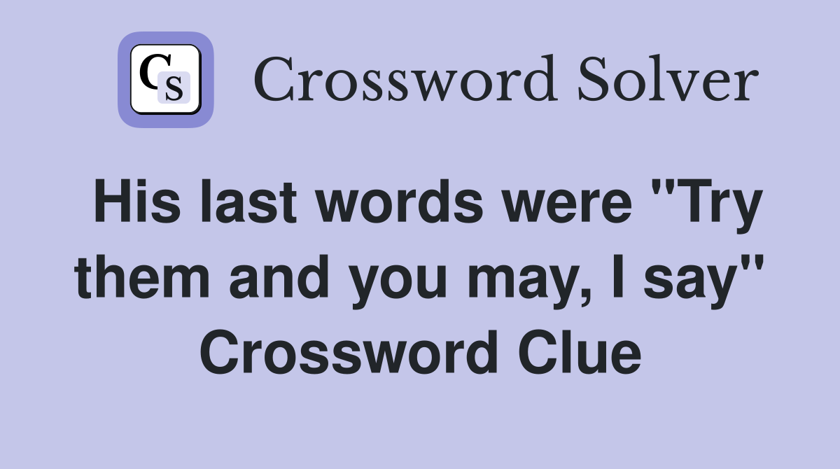 His last words were "Try them and you may, I say" Crossword Clue