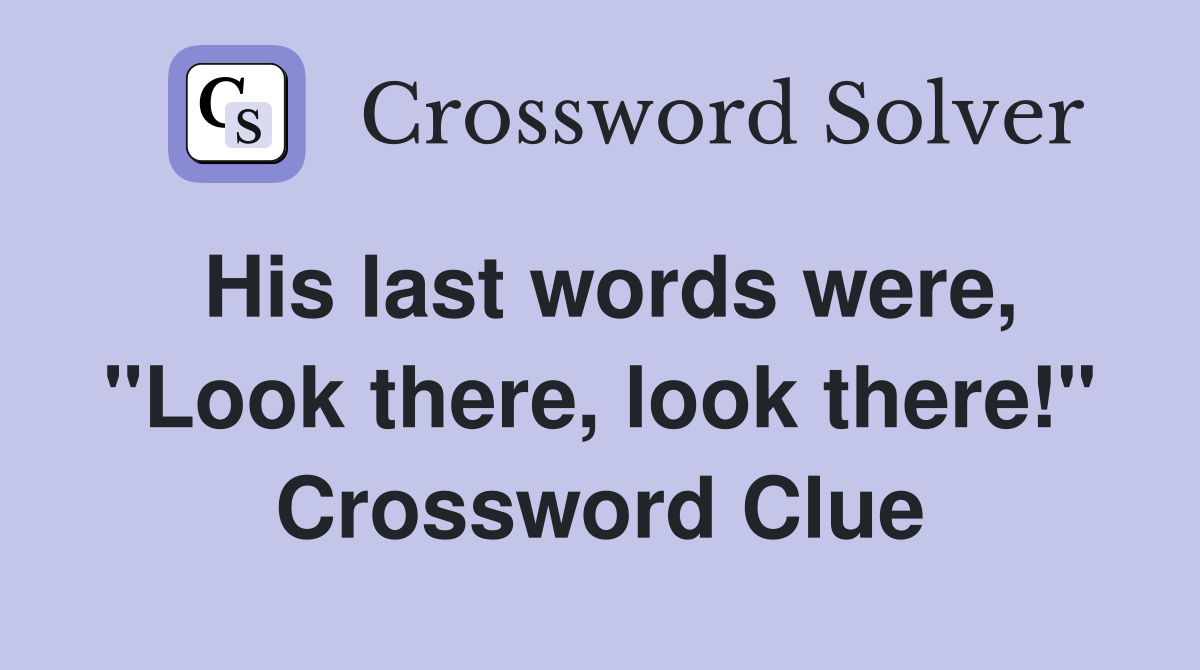 His last words were, "Look there, look there!" Crossword Clue
