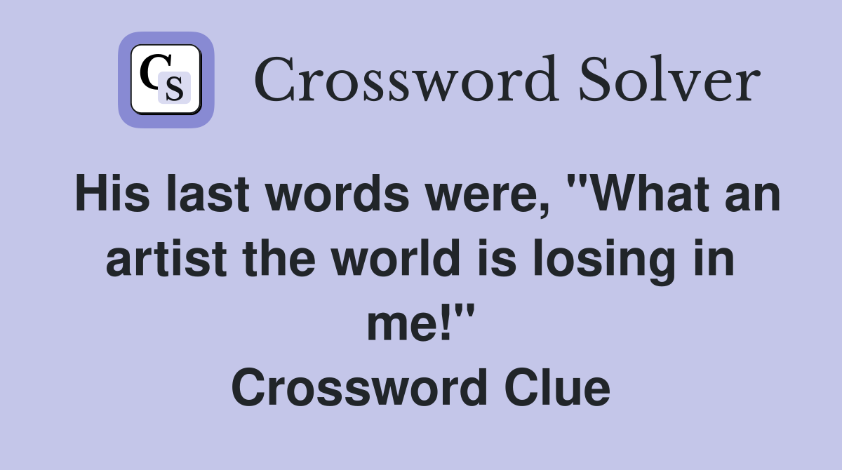 His last words were, "What an artist the world is losing in me!" Crossword Clue