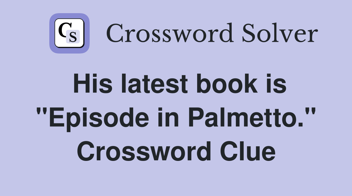 His latest book is "Episode in Palmetto." Crossword Clue