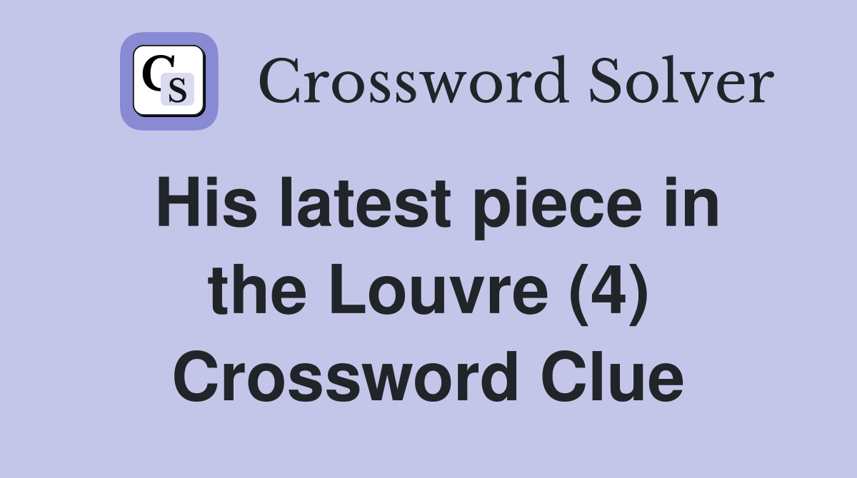 His latest piece in the Louvre (4) Crossword Clue