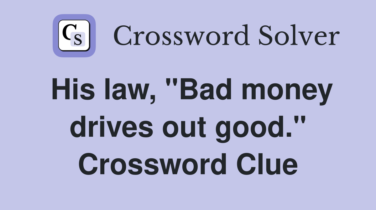 His law, "Bad money drives out good." Crossword Clue