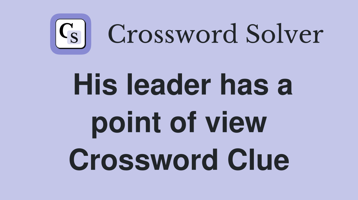 His leader has a point of view Crossword Clue