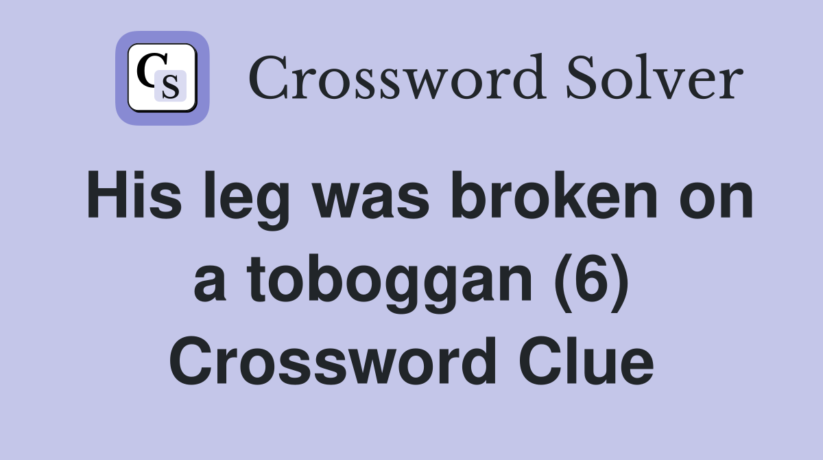 His leg was broken on a toboggan (6) Crossword Clue