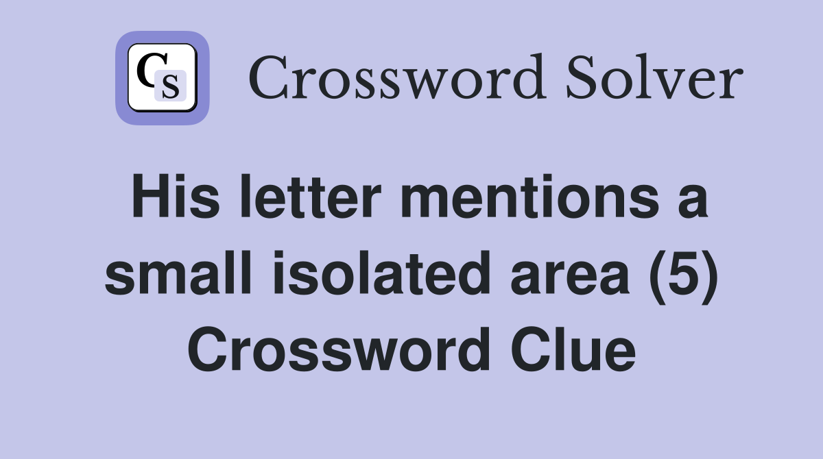 His letter mentions a small isolated area (5) Crossword Clue