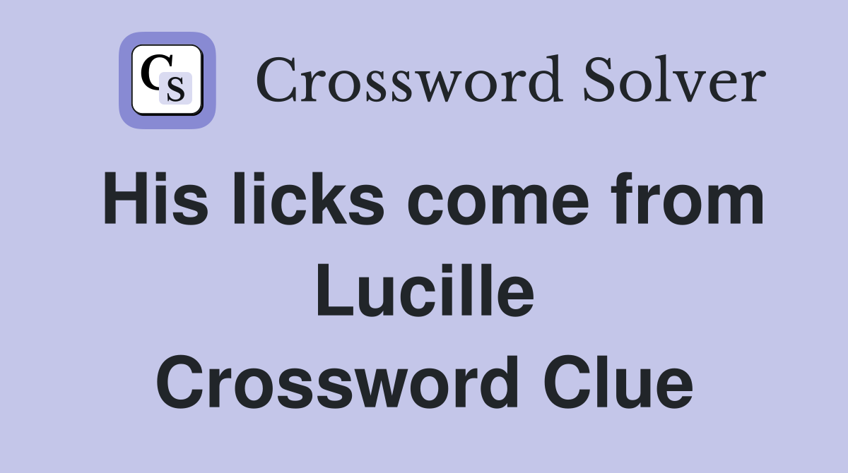 His licks come from Lucille Crossword Clue