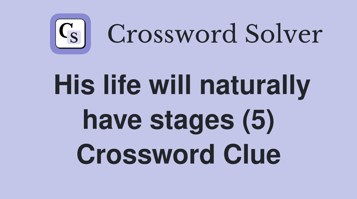 His life will naturally have stages (5) Crossword Clue
