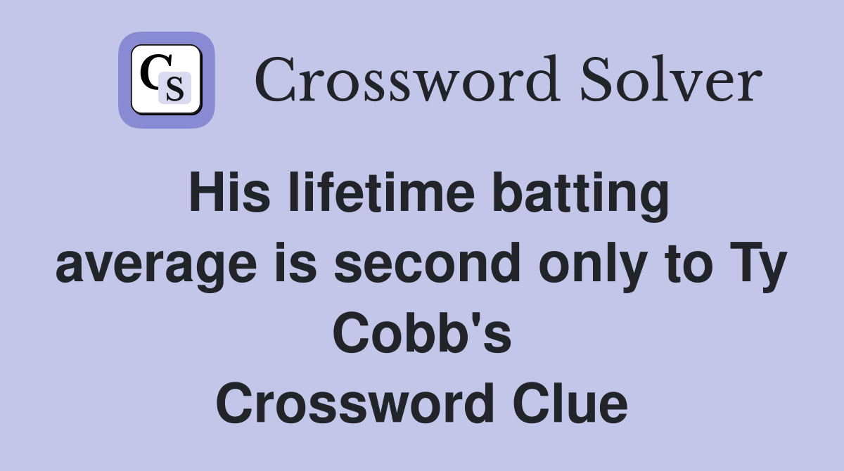 His lifetime batting average is second only to Ty Cobb's Crossword Clue