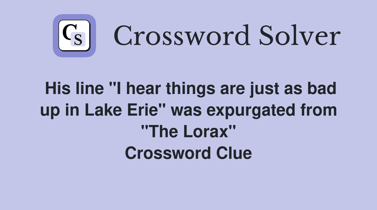 His line "I hear things are just as bad up in Lake Erie" was expurgated from "The Lorax" Crossword Clue
